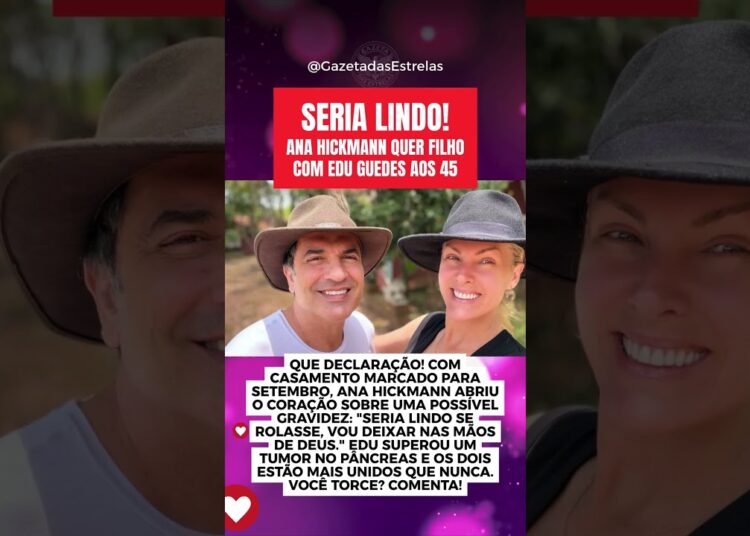 SERIA LINDO! ANA HICKMANN QUER FILHO COM EDU GUEDES AOS 45