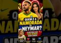 Quem é a Namorada do Neymar? 😱❤️ #shorts #neymar