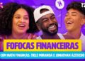 VEM FOFOCAR COM JONATHAN AZEVEDO! | T02EP03 Fofocas Financeiras com Nath Finanças e Tiele Miranda