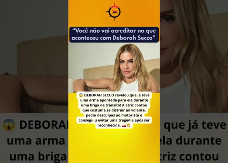 🚨 Deborah Secco revela momento de terror após ter uma arma apontada durante briga de trânsito