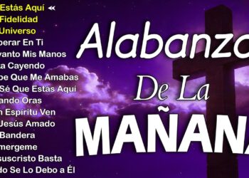 MUSICA CRISTIANA QUE REFRESCAN EL CORAZON Y EL ALMA – ALABANZA Y ADORACIÓN DE LA MAÑANA PARA